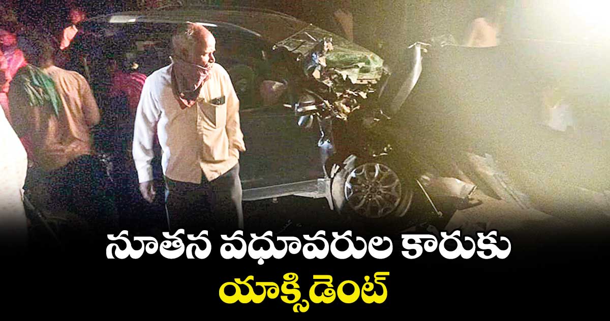 నూతన వధూవరుల కారుకు యాక్సిడెంట్