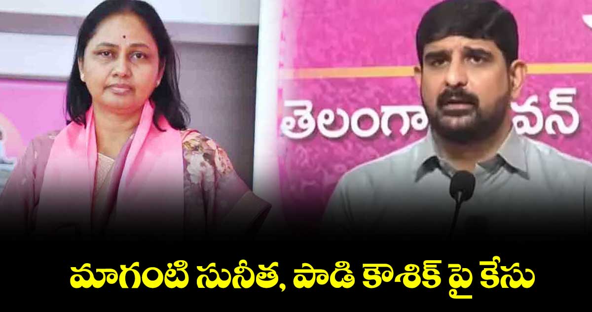 మాగంటి సునీత,  పాడి కౌశిక్ పై కేసు