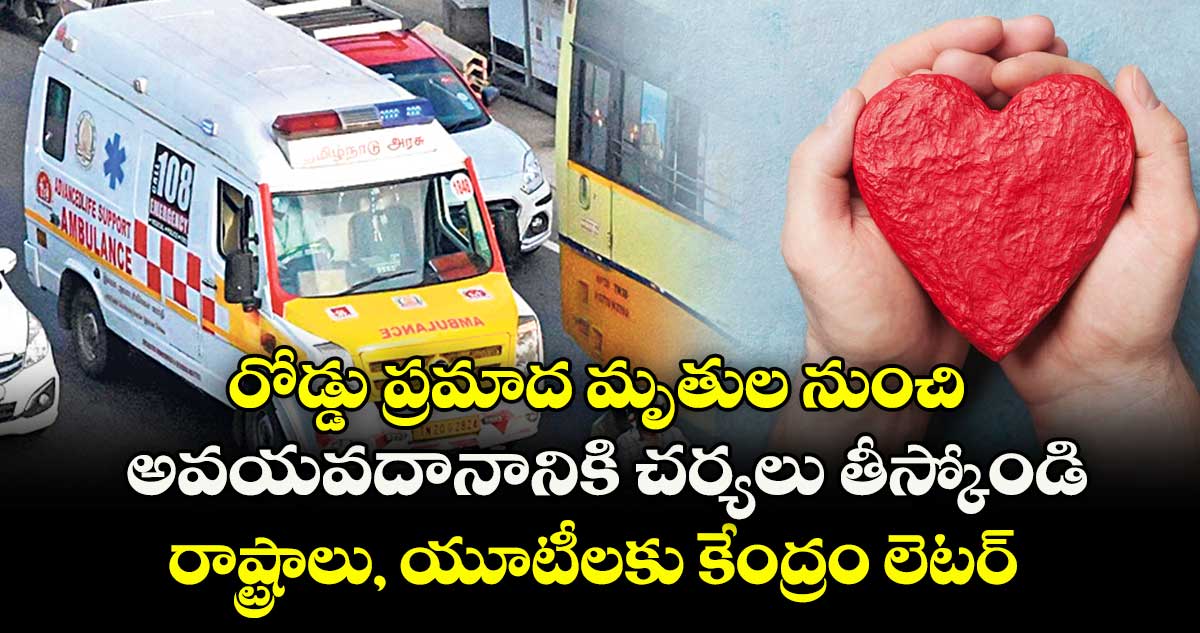 రోడ్డు ప్రమాద మృతుల నుంచి.. అవయవదానానికి చర్యలు తీస్కోండి.. రాష్ట్రాలు, యూటీలకు కేంద్రం లెటర్ 