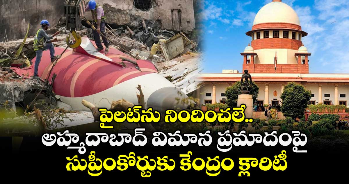 పైలట్‎ను నిందించలే.. అహ్మదాబాద్ విమాన ప్రమాదంపై సుప్రీంకోర్టుకు కేంద్రం క్లారిటీ