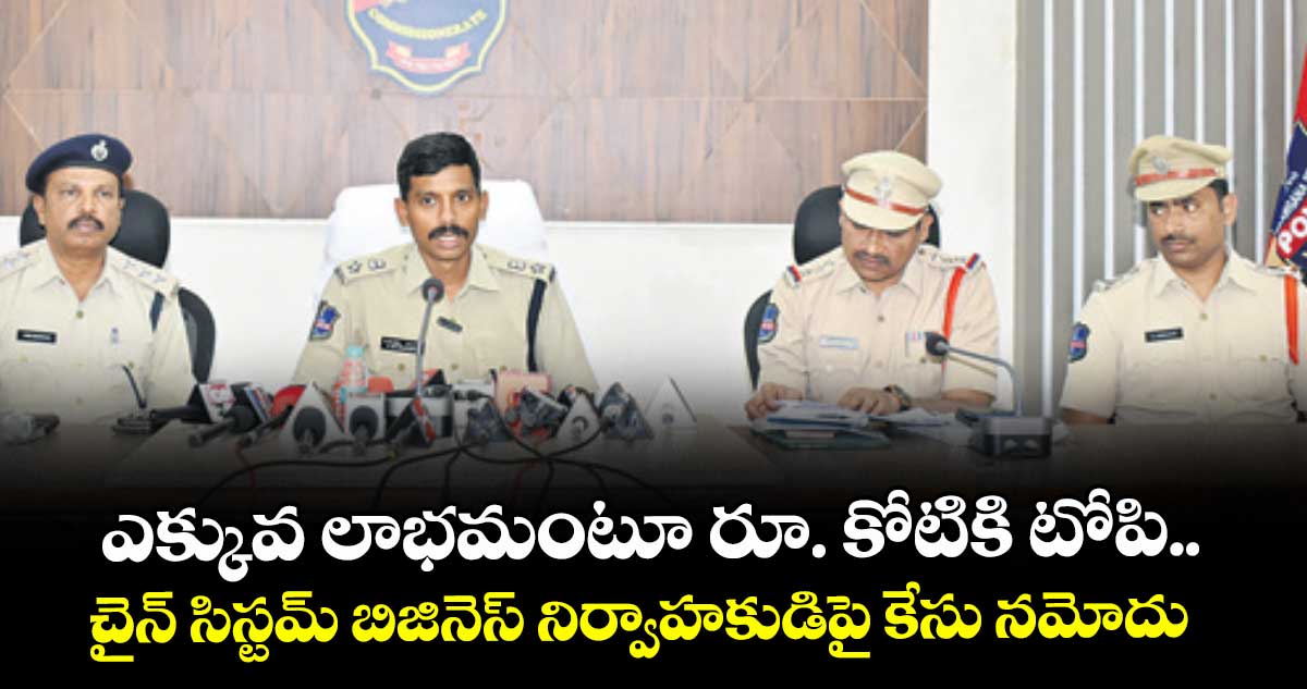 ఎక్కువ లాభమంటూ రూ. కోటికి టోపి.. చైన్ సిస్టమ్ బిజినెస్ నిర్వాహకుడిపై కేసు నమోదు