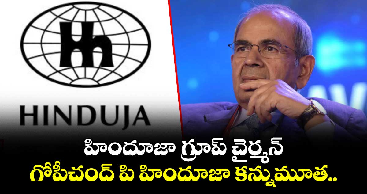 హిందూజా గ్రూప్ చైర్మన్ గోపీచంద్ పి హిందూజా కన్నుమూత..