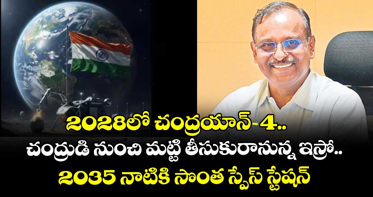 2028లో చంద్రయాన్-4.. చంద్రుడి నుంచి మట్టి తీసుకురానున్న ఇస్రో.. 2035 నాటికి సొంత స్పేస్ స్టేషన్