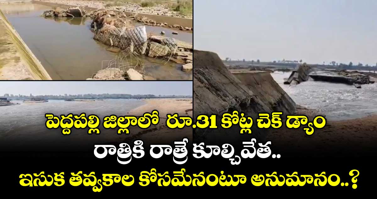 పెద్దపల్లి జిల్లాలో  రూ.31 కోట్ల చెక్ డ్యాం.. రాత్రికి రాత్రే కూల్చివేత..  ఇసుక తవ్వకాల కోసమేనంటూ అనుమానం..?