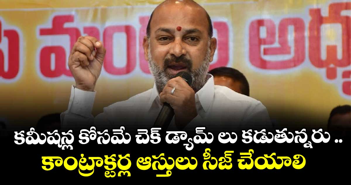 కమీషన్ల కోసమే చెక్ డ్యామ్ లు కడుతున్నరు ..కాంట్రాక్టర్ల ఆస్తులు సీజ్‌‌ చేయాలి