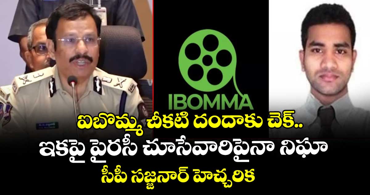 ఐబొమ్మ చీకటి దందాకు చెక్.. ఇకపై పైరసీ చూసేవారిపైనా నిఘా – సీపీ సజ్జనార్ హెచ్చరిక.