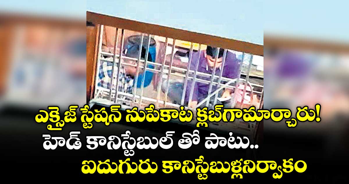 ఎక్సైజ్ స్టేషన్ ను పేకాట క్లబ్ గా మార్చారు!..హెడ్ కానిస్టేబుల్ తో పాటు ..ఐదుగురు కానిస్టేబుళ్ల నిర్వాకం