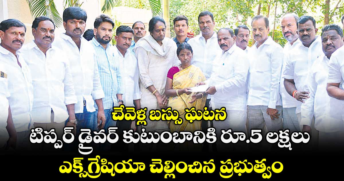చేవెళ్ల బస్సు ఘటన..  టిప్పర్ డ్రైవర్ కుటుంబానికి రూ.5 లక్షలు ఎక్స్ గ్రేషియా చెల్లించిన ప్రభుత్వం