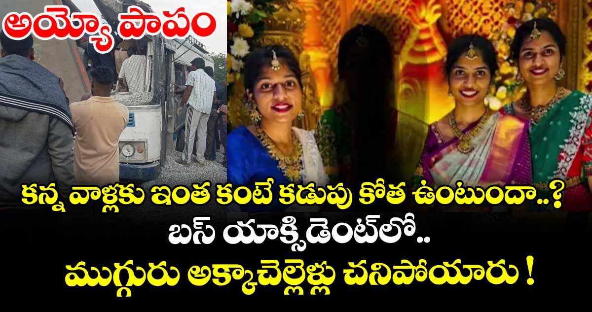అయ్యో పాపం.. కన్న వాళ్లకు ఇంత కంటే కడుపు కోత ఉంటుందా..? బస్ యాక్సిడెంట్⁬లో ముగ్గురు అక్కాచెల్లెళ్లు చనిపోయారు !