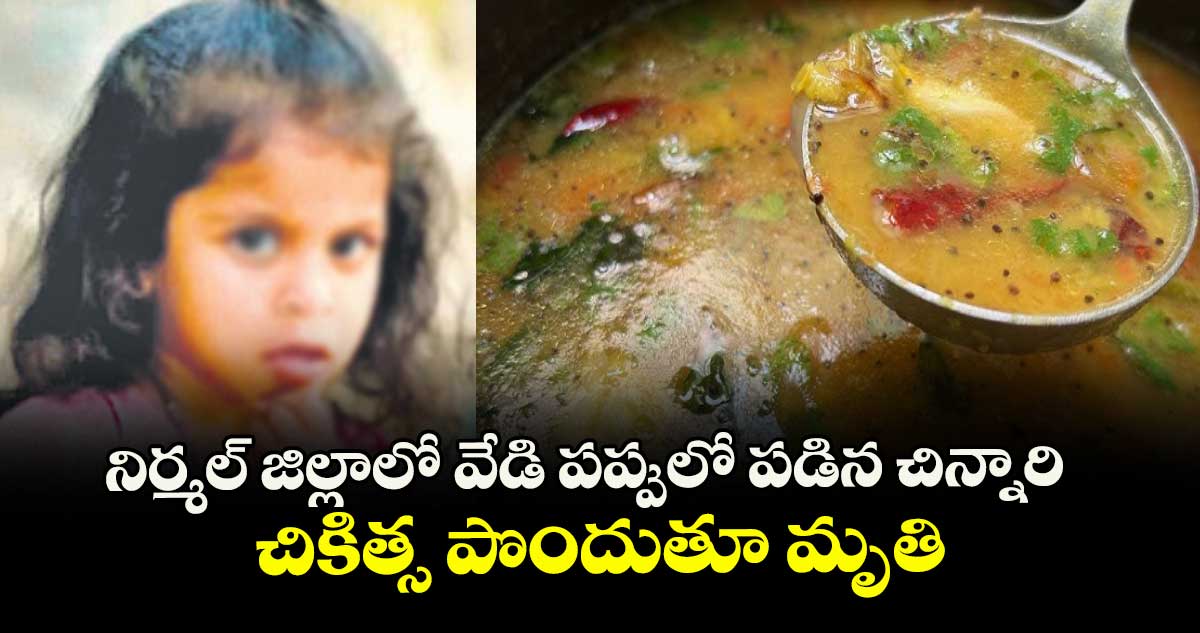నిర్మల్ జిల్లాలో వేడి పప్పులో పడిన చిన్నారి.. చికిత్స పొందుతూ మృతి