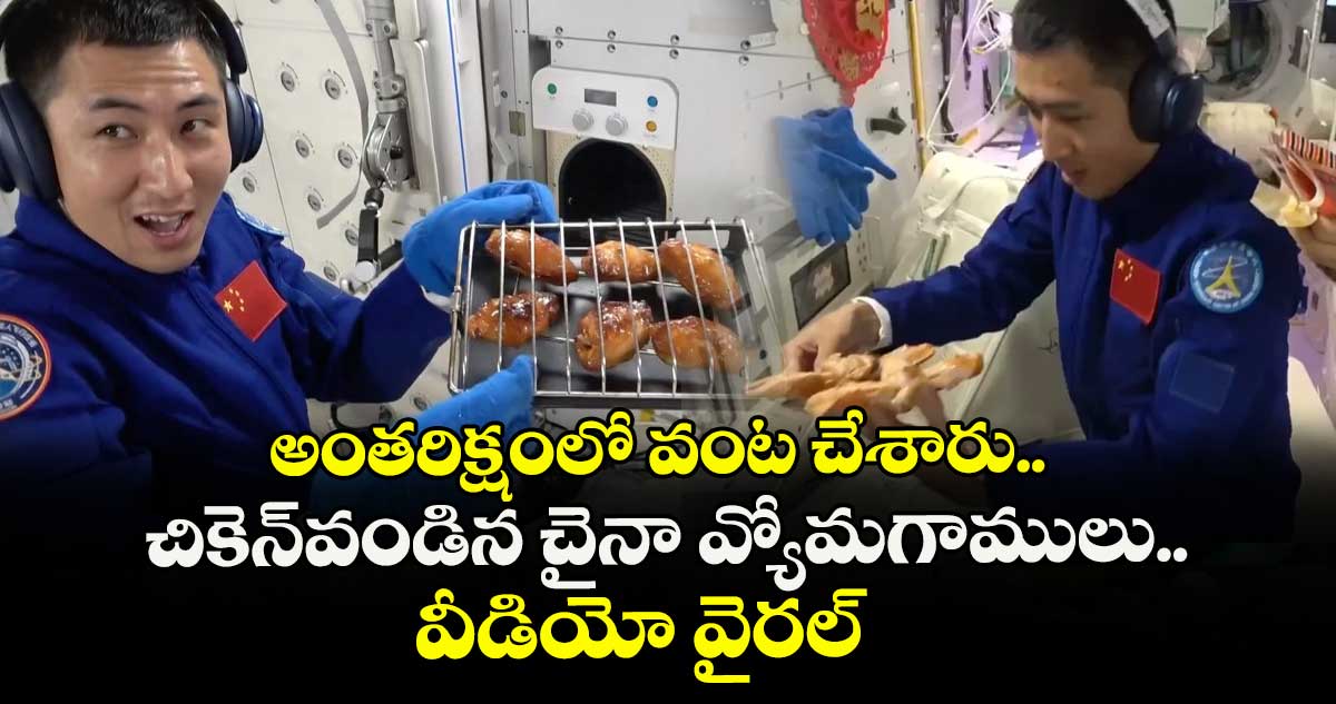 అంతరిక్షంలో వంట చేశారు..స్పేస్ స్టేషన్ లో చికెన్ వండిన చైనా వ్యోమగాములు.. వీడియో వైరల్ 