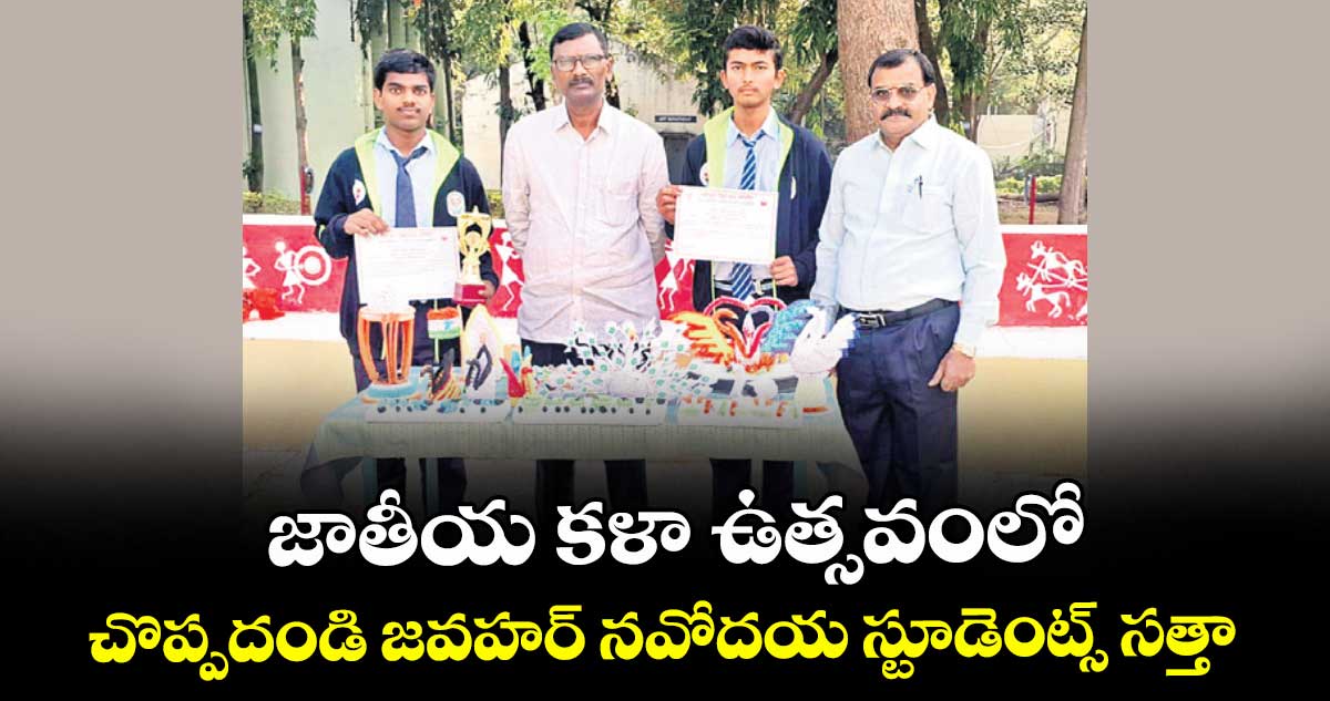  జాతీయ కళా ఉత్సవంలో  చొప్పదండి జవహర్ నవోదయ స్టూడెంట్స్ సత్తా