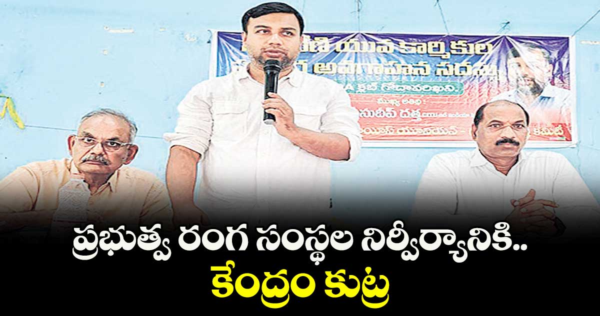 ప్రభుత్వ రంగ సంస్థల నిర్వీర్యానికి కేంద్రం కుట్ర : సుదీప్ దత్తా
