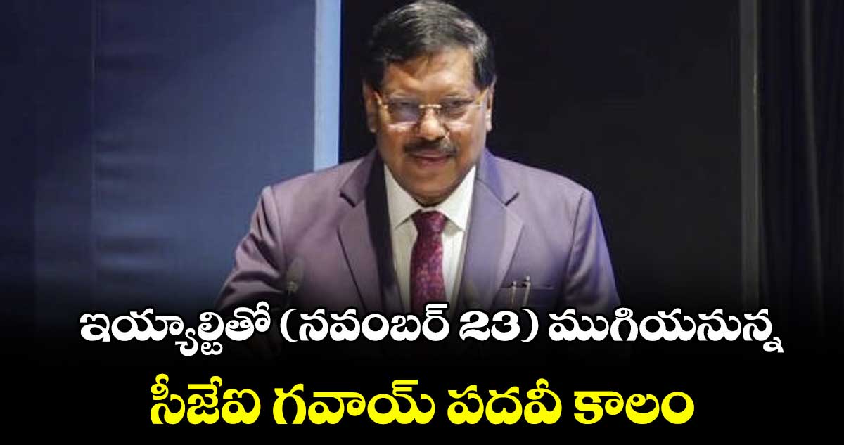 ఇయ్యాల్టితో (నవంబర్ 23) ముగియనున్న సీజేఐ గవాయ్ పదవీ కాలం