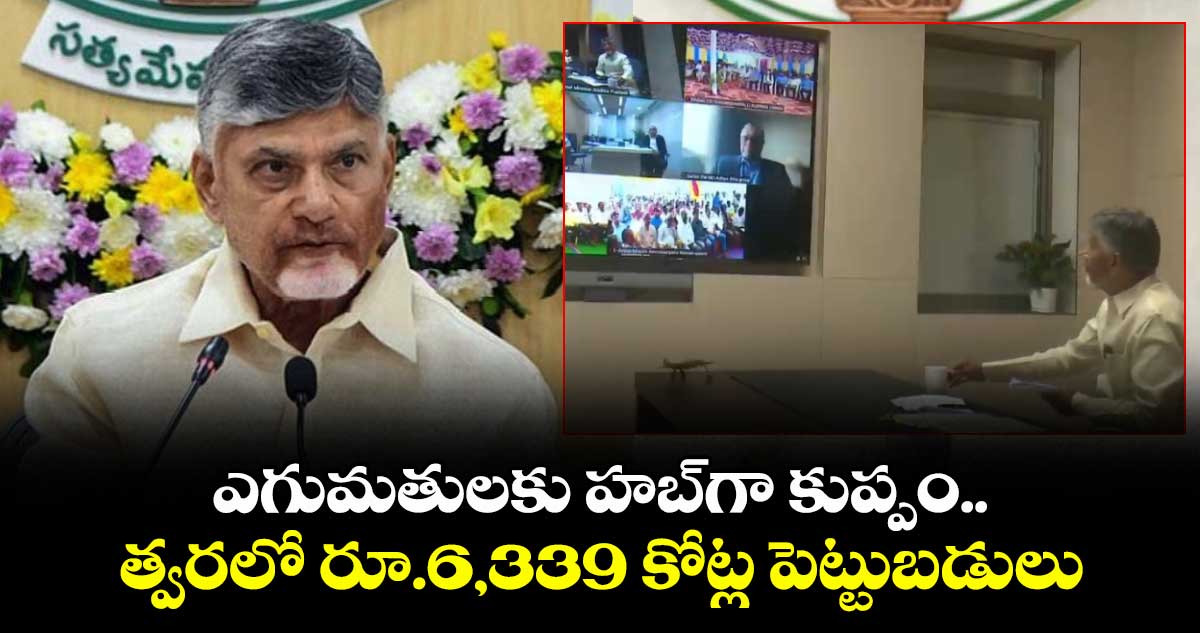 ఎగుమతులకు హబ్⁭గా కుప్పం.. త్వరలో రూ.6,339 కోట్ల పెట్టుబడులు: ఏపీ సీఎం చంద్రబాబు
