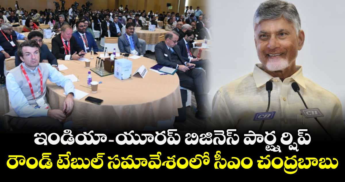 ఇండియా - యూరప్ బిజినెస్ పార్ట్నర్షిప్ రౌండ్ టేబుల్ సమావేశంలో సీఎం చంద్రబాబు..