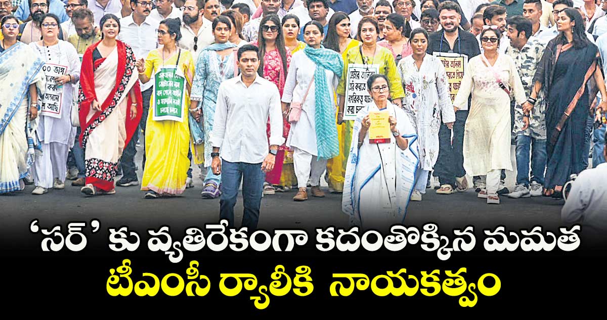 ‘సర్‌‌’ కు వ్యతిరేకంగా కదంతొక్కిన మమత... టీఎంసీ ర్యాలీకి  నాయకత్వం