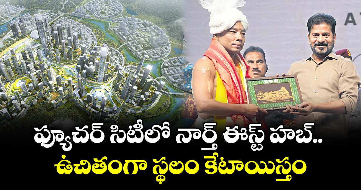 ఫ్యూచర్ సిటీలో నార్త్ ఈస్ట్ హబ్.. ఉచితంగా స్థలం కేటాయిస్తం: సీఎం రేవంత్ రెడ్డి