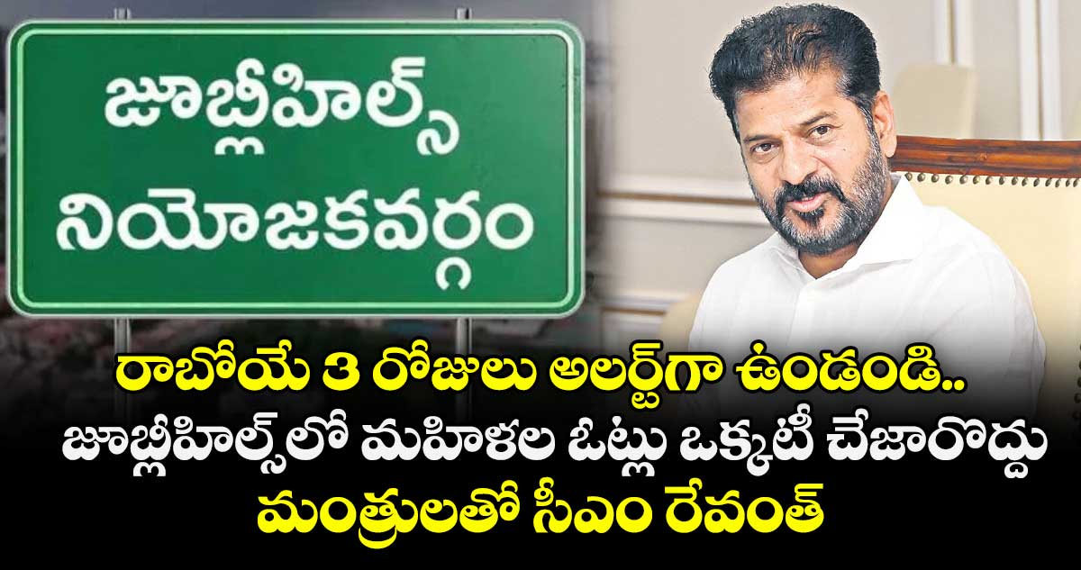 రాబోయే 3 రోజులు అలర్ట్⁭గా ఉండండి..  జూబ్లీహిల్స్⁬లో మహిళల ఓట్లు ఒక్కటీ చేజారొద్దు.. మంత్రులతో సీఎం రేవంత్⁭