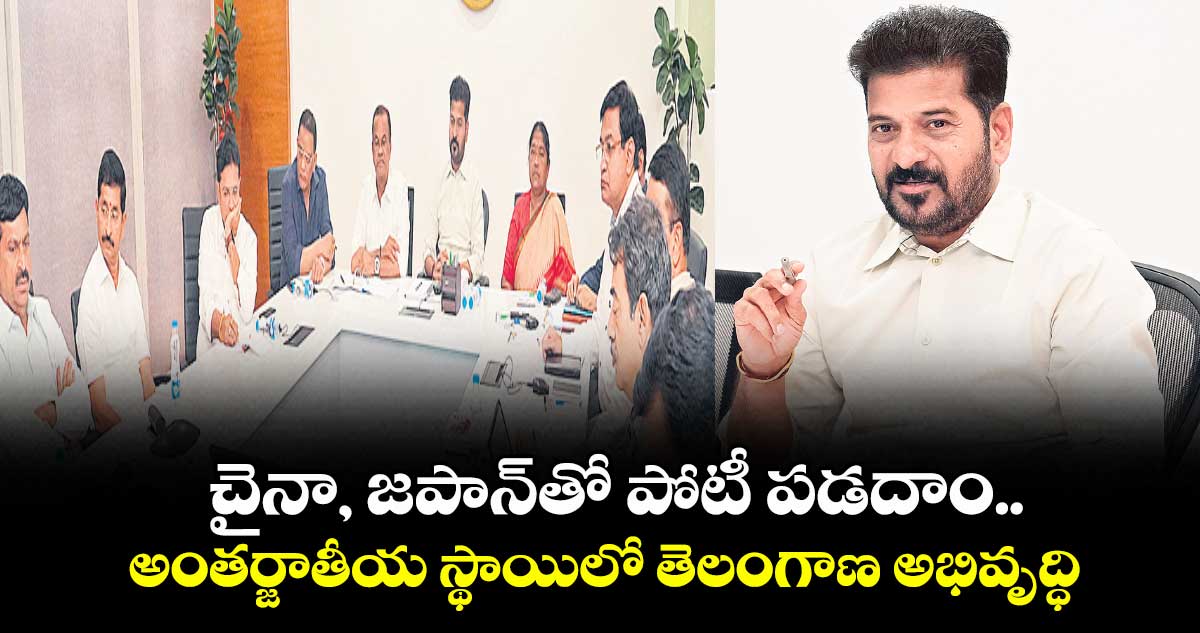 చైనా, జపాన్‌‌‌‌తో పోటీ పడదాం..అంతర్జాతీయ స్థాయిలో తెలంగాణ అభివృద్ధి: సీఎం రేవంత్ రెడ్డి