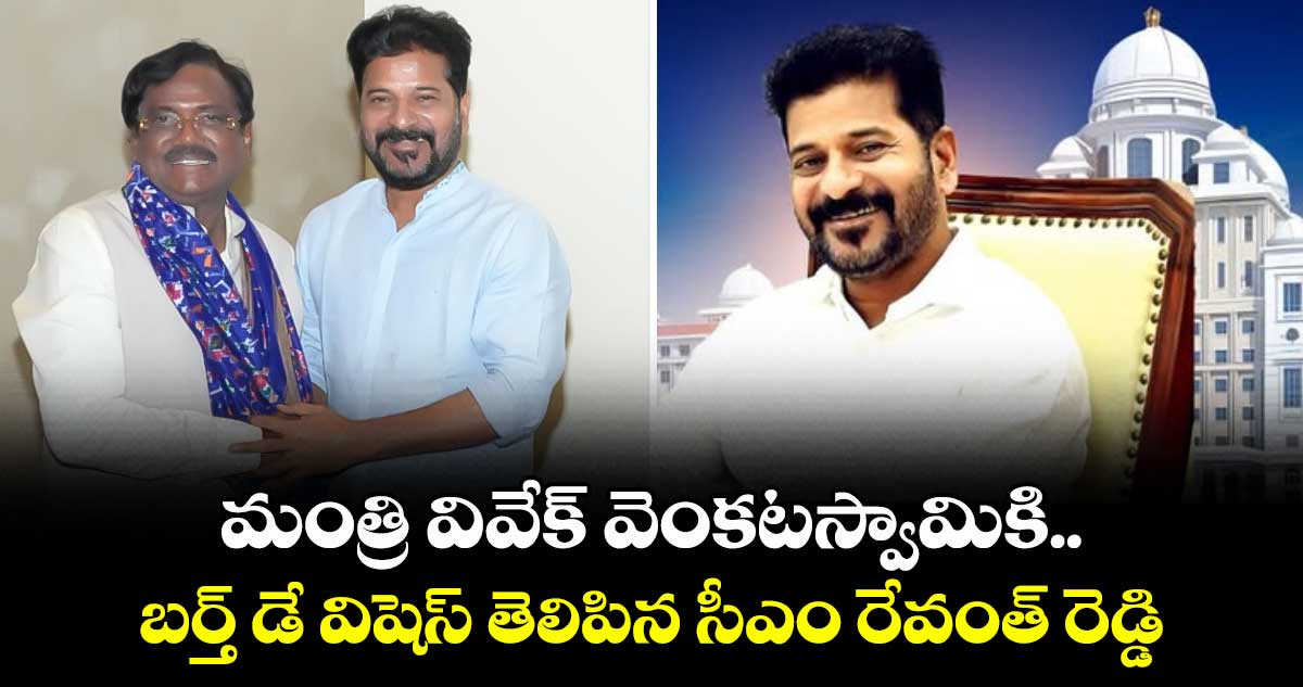 మంత్రి వివేక్ వెంకటస్వామికి..బర్త్ డే విషెస్ తెలిపిన సీఎం రేవంత్ రెడ్డి 