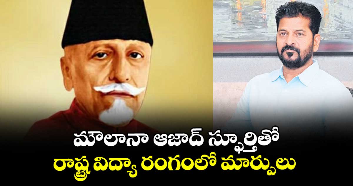 మౌలానా ఆజాద్ స్ఫూర్తితో రాష్ట్ర విద్యా రంగంలో మార్పులు : సీఎం రేవంత్ రెడ్డి 