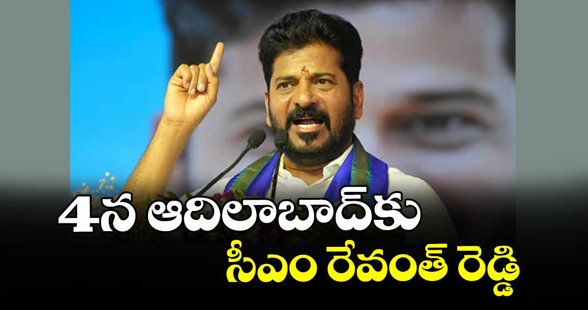 4న ఆదిలాబాద్కు  సీఎం రేవంత్ రెడ్డి