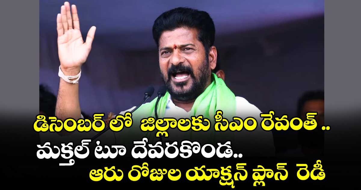 డిసెంబర్ లో  జిల్లాలకు సీఎం రేవంత్ ..మక్తల్ టూ దేవరకొండ.. ఆరు రోజుల యాక్షన్ ప్లాన్  రెడీ