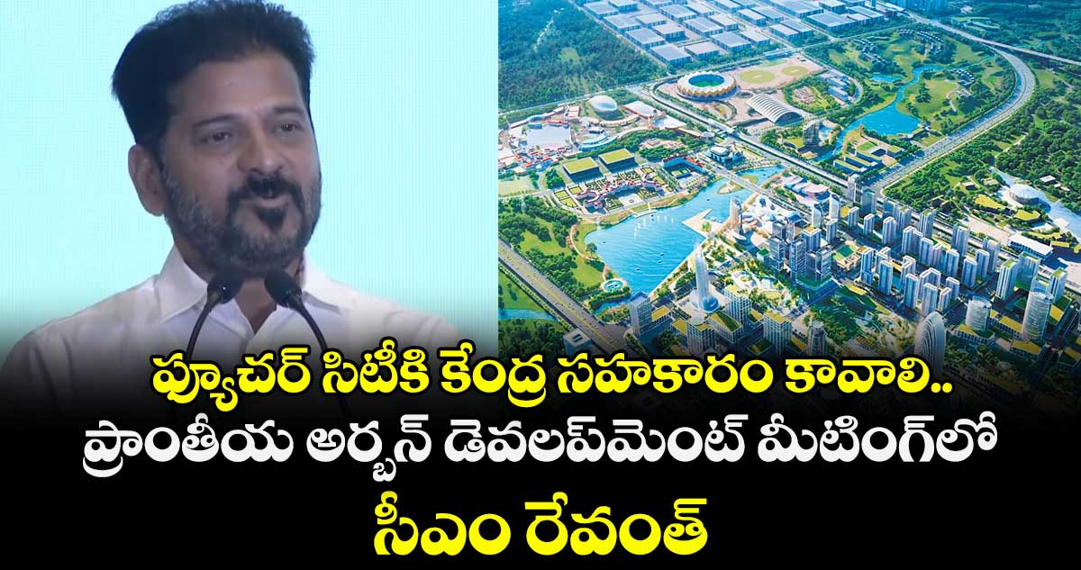  ఫ్యూచర్ సిటీకి కేంద్ర సహకారం కావాలి.. ప్రాంతీయ అర్బన్ డెవలప్⁭మెంట్ మీటింగ్⁭లో సీఎం రేవంత్