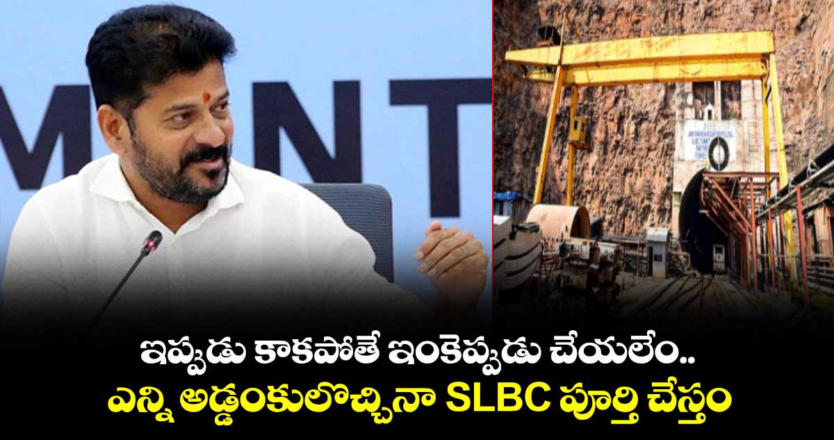 ఇప్పుడు కాకపోతే ఇంకెప్పుడు చేయలేం.. ఎన్ని అడ్డంకులొచ్చినా SLBC పూర్తి చేస్తం: సీఎం రేవంత్