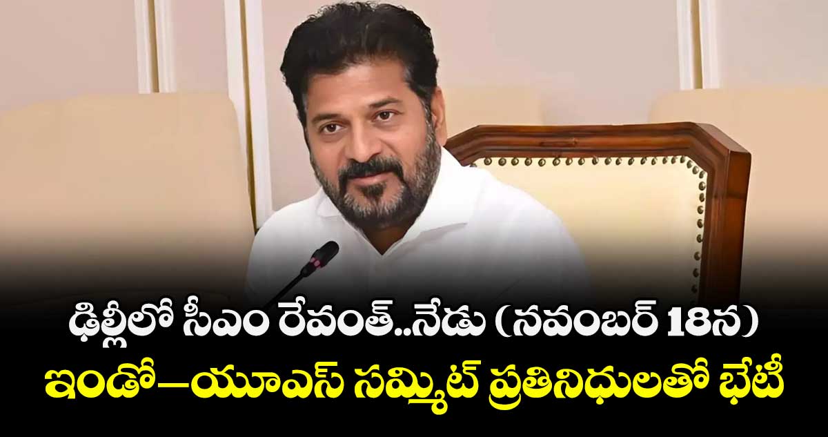 ఢిల్లీలో సీఎం రేవంత్..నేడు (నవంబర్ 18న) ఇండో- యూఎస్ సమ్మిట్ ప్రతినిధులతో భేటీ 