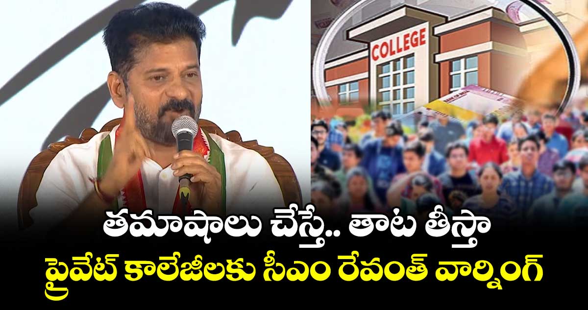 తమాషాలు చేస్తే.. తాట తీస్తా: ప్రైవేట్‌ కాలేజీలకు సీఎం రేవంత్ వార్నింగ్