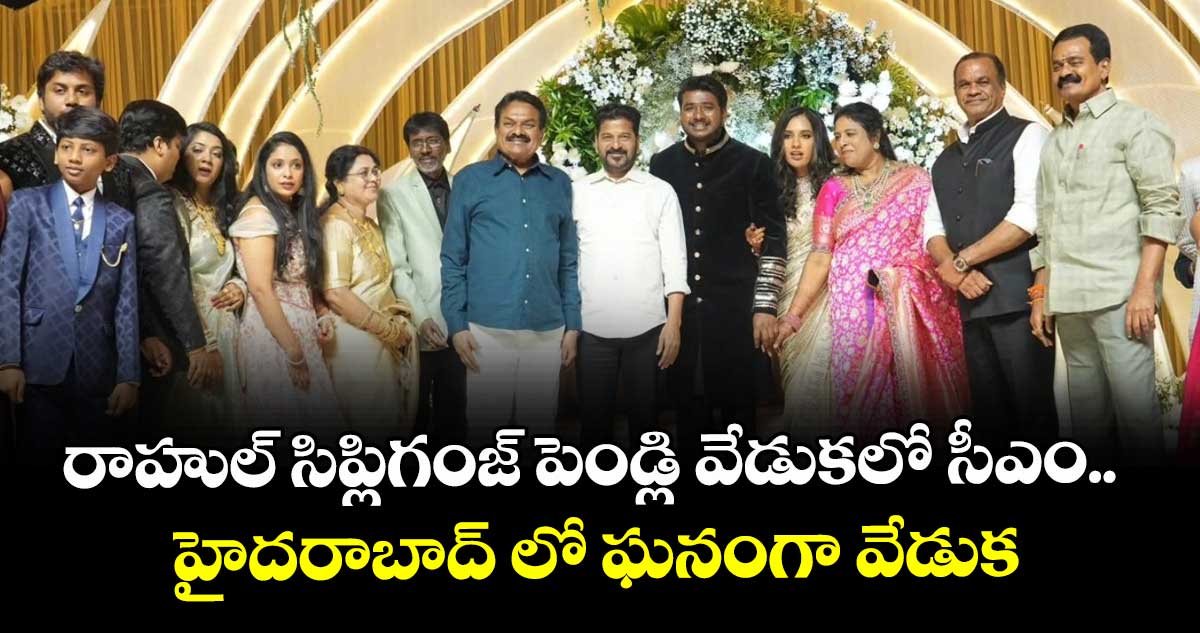 రాహుల్ సిప్లిగంజ్‌ పెండ్లి వేడుకలో సీఎం.. హైదరాబాద్ లో ఘనంగా వేడుక
