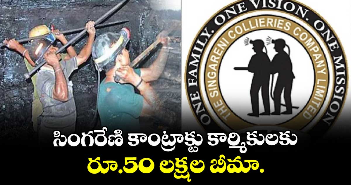 సింగరేణి కాంట్రాక్టు కార్మికులకు రూ.50 లక్షల బీమా.