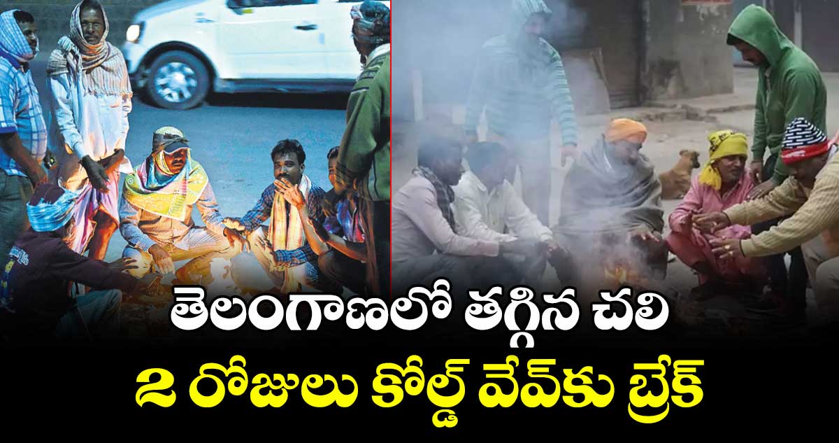 తెలంగాణలో తగ్గిన చలి.. 2 రోజులు కోల్డ్ వేవ్‎కు బ్రేక్