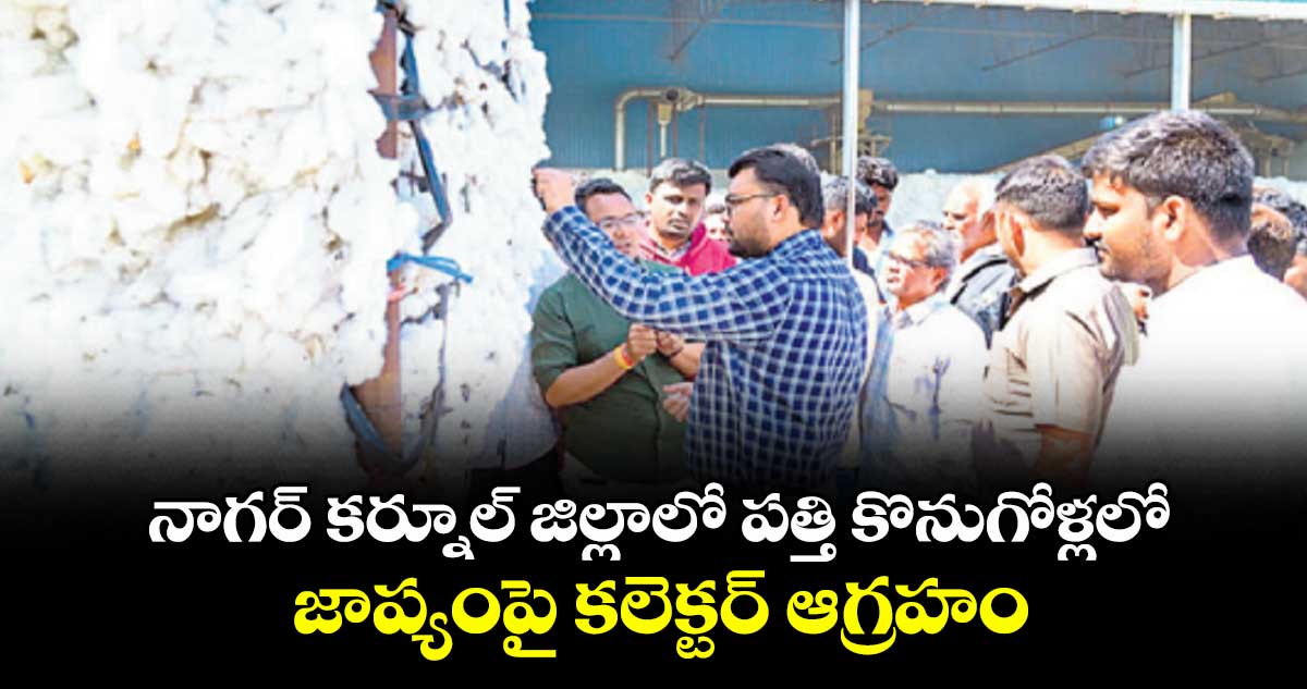 నాగర్ కర్నూల్ జిల్లాలో పత్తి కొనుగోళ్లలో జాప్యంపై కలెక్టర్ ఆగ్రహం