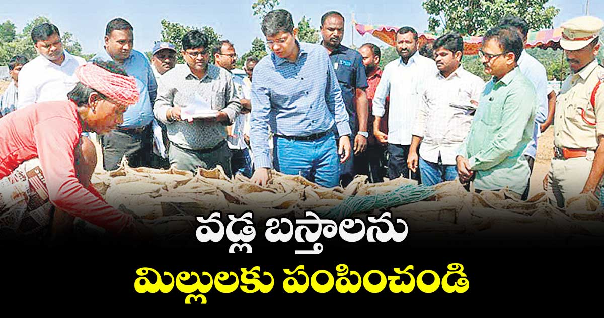 వడ్ల బస్తాలను మిల్లులకు పంపించండి : కలెక్టర్‌‌‌‌ ఆశిష్ సంగ్వాన్ 