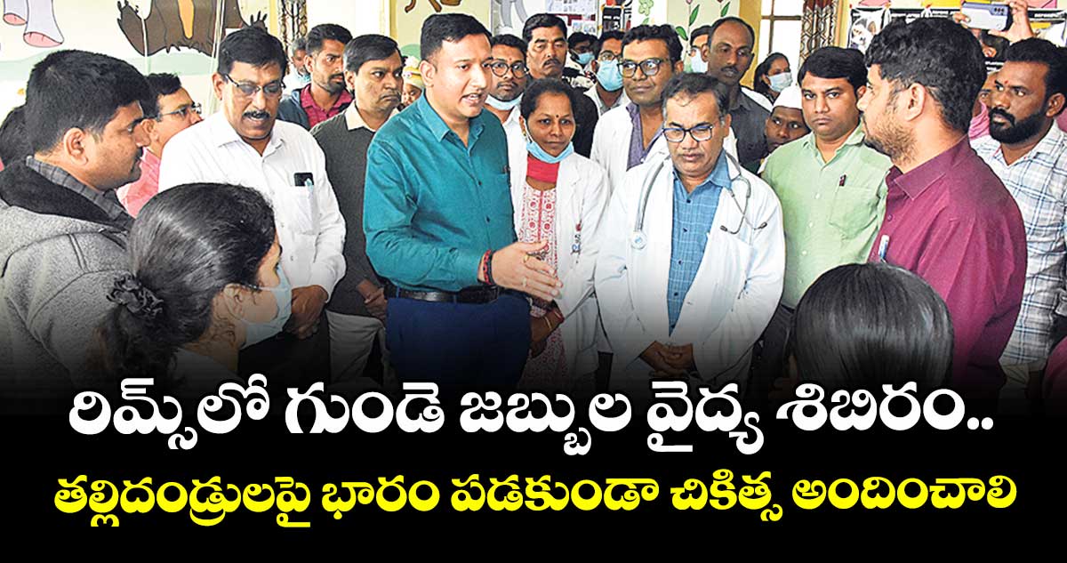 రిమ్స్లో గుండె జబ్బుల వైద్య శిబిరం..తల్లిదండ్రులపై భారం పడకుండా చికిత్స అందించాలి: కలెక్టర్ 