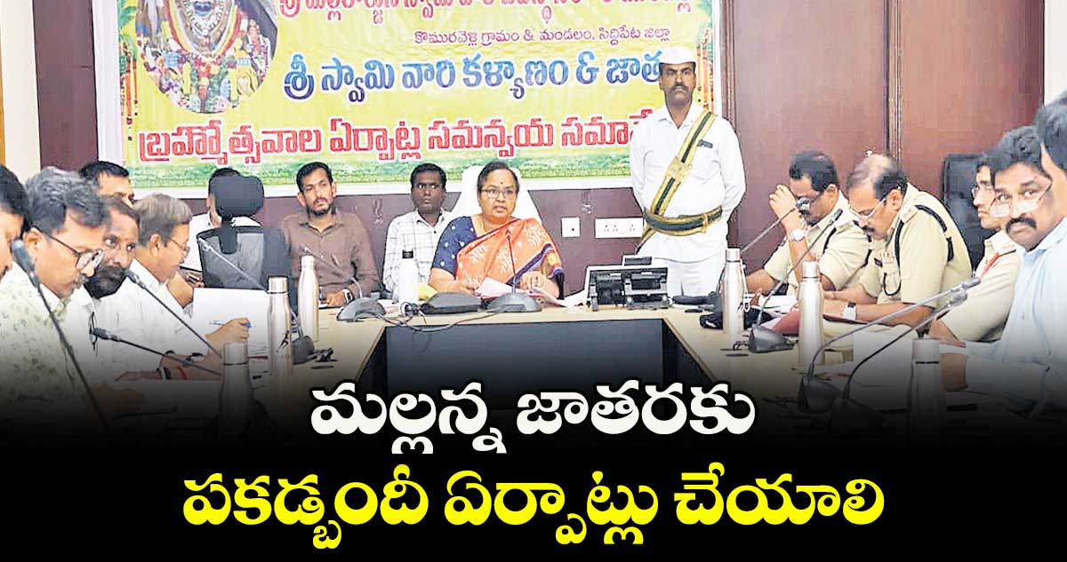 మల్లన్న జాతరకు పకడ్బందీ ఏర్పాట్లు చేయాలి : కలెక్టర్  హైమావతి