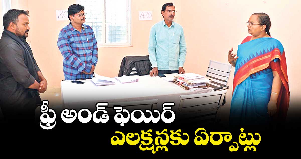 ఫ్రీ అండ్ ఫెయిర్ ఎలక్షన్లకు ఏర్పాట్లు : కలెక్టర్ హైమవతి 