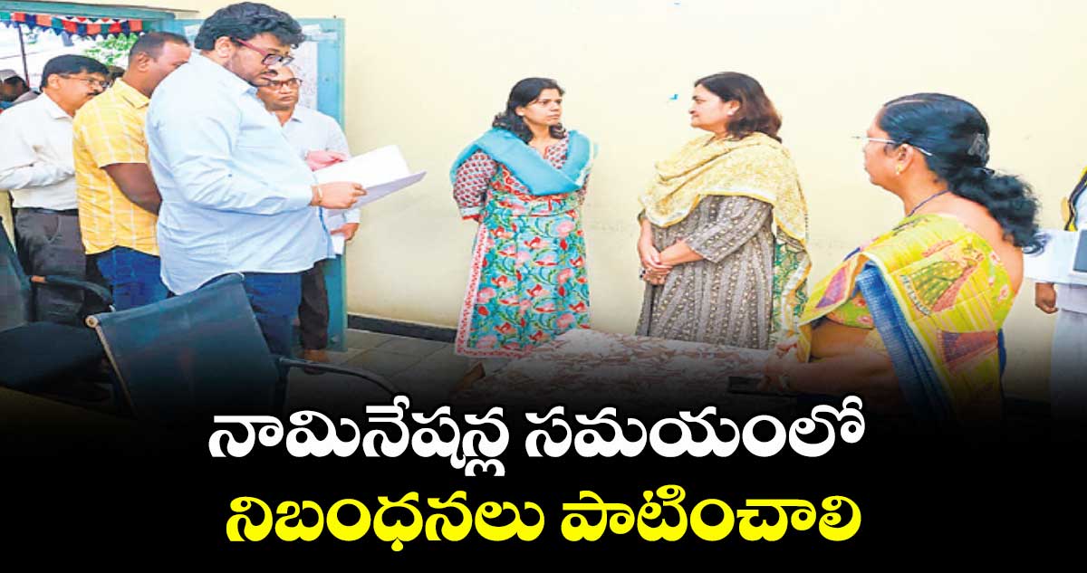నామినేషన్ల సమయంలో నిబంధనలు పాటించాలి : కలెక్టర్ ఇలా త్రిపాఠి 