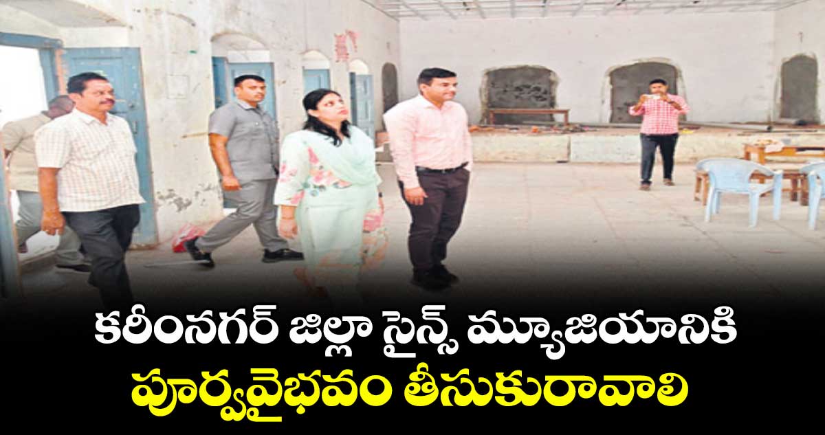 కరీంనగర్ జిల్లా సైన్స్ మ్యూజియానికి పూర్వవైభవం తీసుకురావాలి : కలెక్టర్ పమేలా సత్పతి