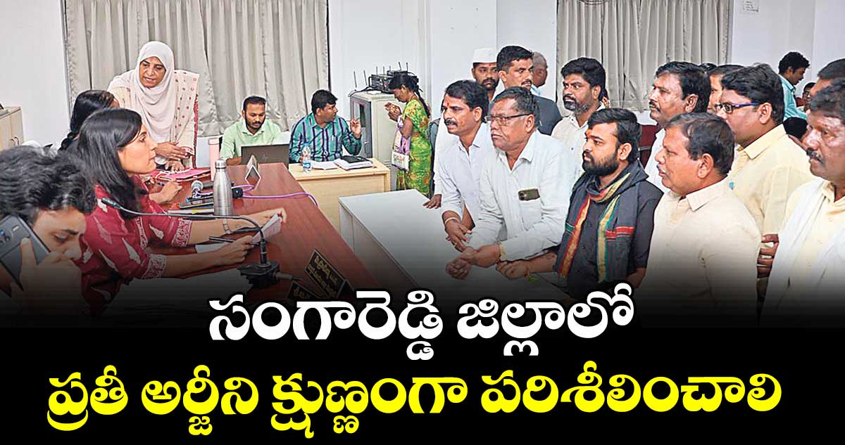 సంగారెడ్డి జిల్లాలో ప్రతీ అర్జీని క్షుణ్ణంగా పరిశీలించాలి :  కలెక్టర్ ప్రావీణ్య