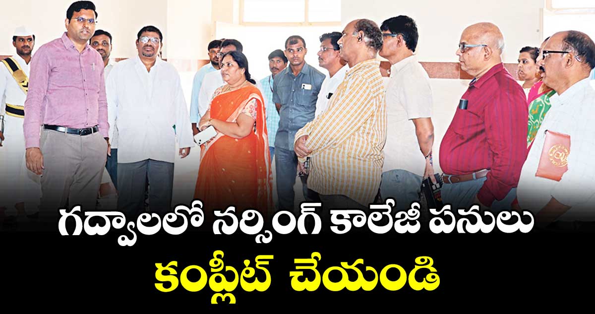 గద్వాలలో నర్సింగ్  కాలేజీ పనులు కంప్లీట్  చేయండి : కలెక్టర్  సంతోష్  