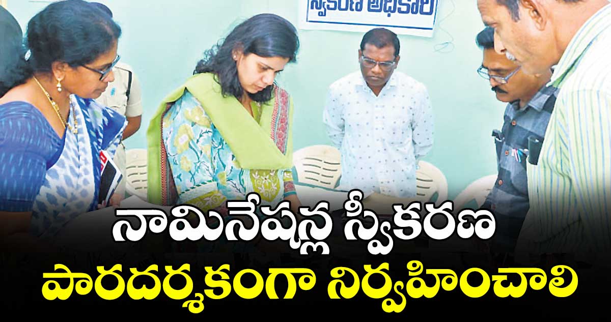 నామినేషన్ల స్వీకరణ పారదర్శకంగా నిర్వహించాలి :  కలెక్టర్ ఇలా త్రిపాఠి 