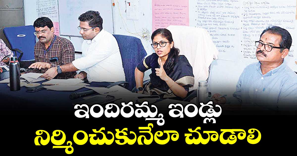 ఇందిరమ్మ ఇండ్లు నిర్మించుకునేలా చూడాలి : కలెక్టర్  సిక్తా పట్నాయక్