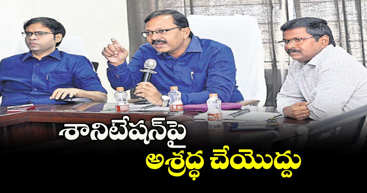 శానిటేషన్పై అశ్రద్ధ చేయొద్దు : కలెక్టర్ వినయ్ కృష్ణారెడ్డి 