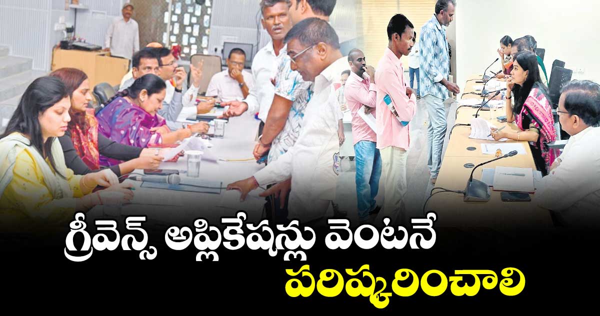 గ్రీవెన్స్ అప్లికేషన్లు వెంటనే పరిష్కరించాలి ; కలెక్టర్ పమేలా సత్పతి 