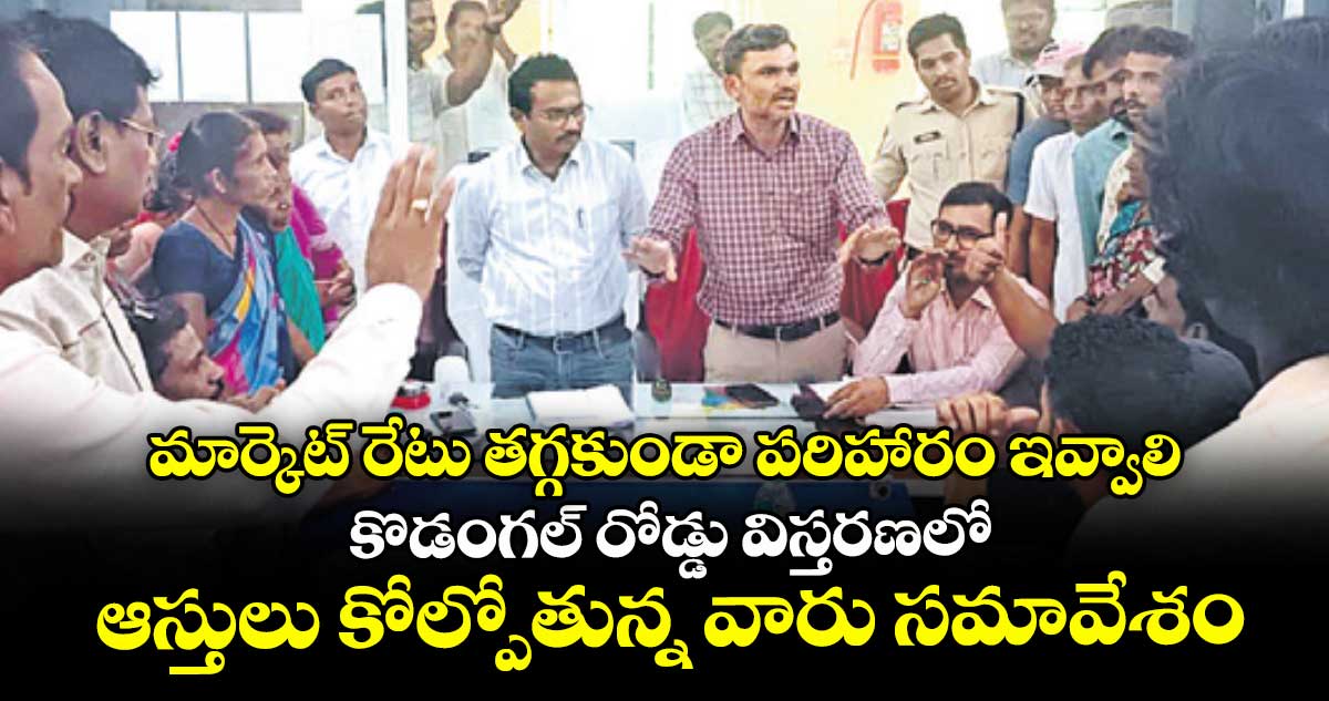 మార్కెట్ రేటు తగ్గకుండా పరిహారం ఇవ్వాలి..కొడంగల్ రోడ్డు విస్తరణలో ఆస్తులు కోల్పోతున్న వారు సమావేశం