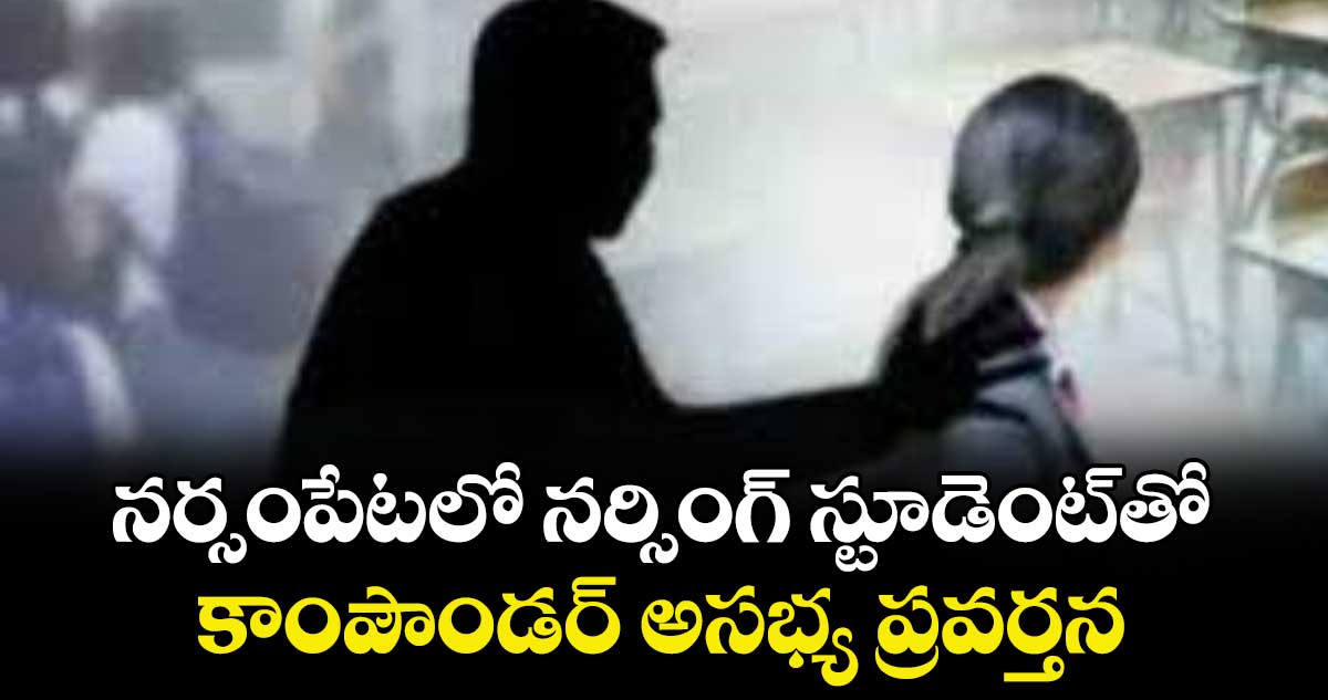 నర్సంపేటలో నర్సింగ్ స్టూడెంట్⁬తో కాంపౌండర్ అసభ్య ప్రవర్తన